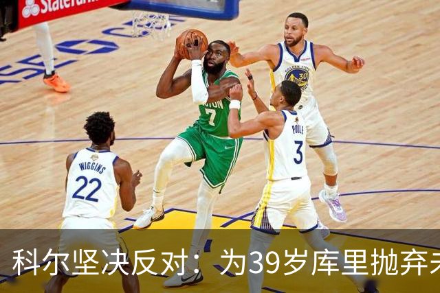 科尔坚决反对：为39岁库里抛弃未来的选秀权绝无可能