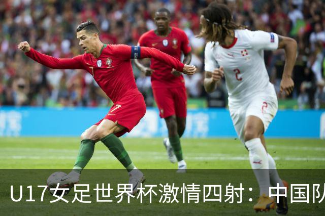 U17女足世界杯激情四射：中国队遭反超，积分榜新动荡